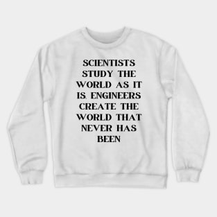 Scientists study the world as it is, engineers create the world that never has been Crewneck Sweatshirt